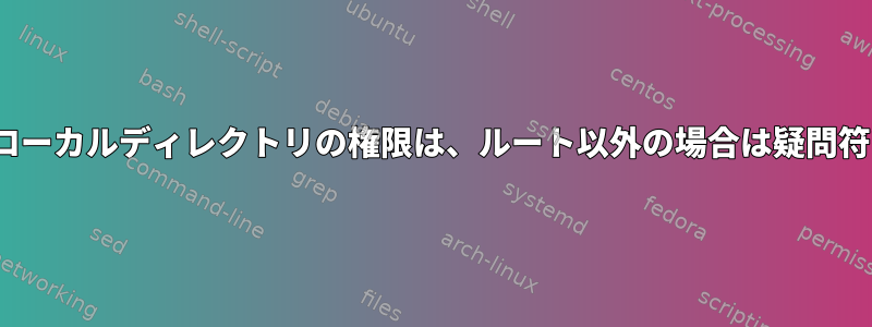 Linuxローカルディレクトリの権限は、ルート以外の場合は疑問符です。