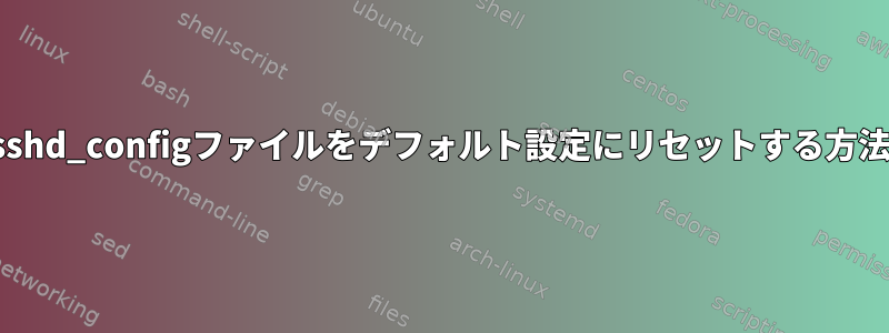 sshd_configファイルをデフォルト設定にリセットする方法