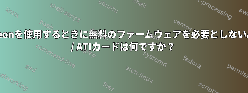 Radeonを使用するときに無料のファームウェアを必要としないAMD / ATIカードは何ですか？