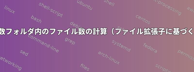 複数フォルダ内のファイル数の計算（ファイル拡張子に基づく）