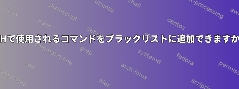 SSHで使用されるコマンドをブラックリストに追加できますか？