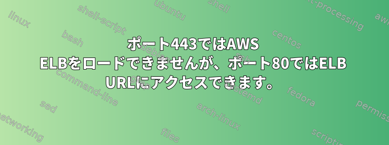 ポート443ではAWS ELBをロードできませんが、ポート80ではELB URLにアクセスできます。