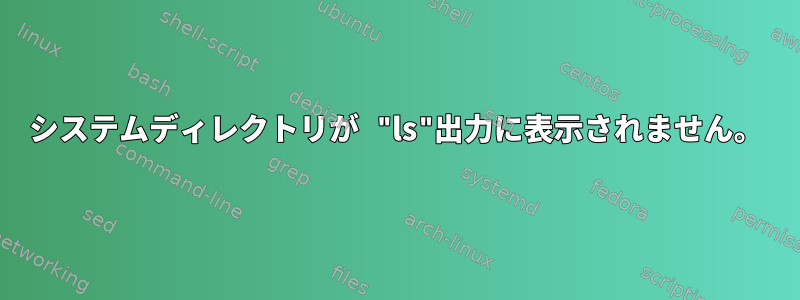 システムディレクトリが "ls"出力に表示されません。