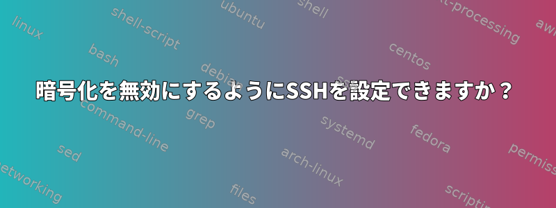 暗号化を無効にするようにSSHを設定できますか？