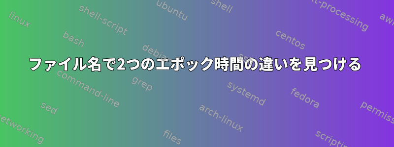 ファイル名で2つのエポック時間の違いを見つける