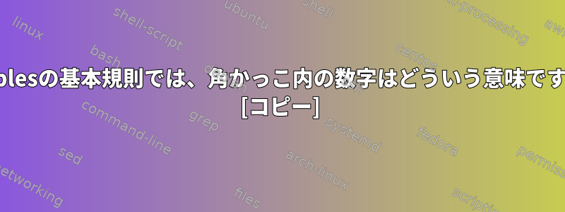 iptablesの基本規則では、角かっこ内の数字はどういう意味ですか？ [コピー]