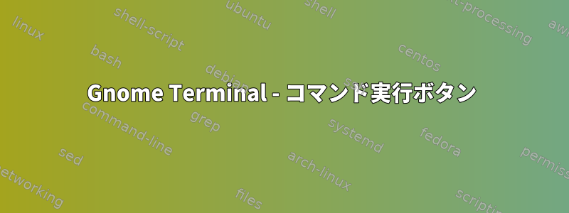 Gnome Terminal - コマンド実行ボタン