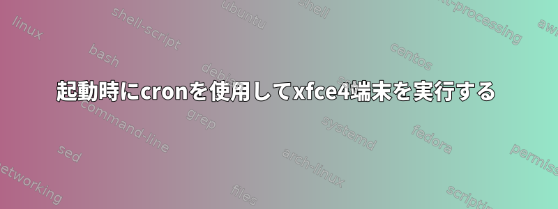 起動時にcronを使用してxfce4端末を実行する