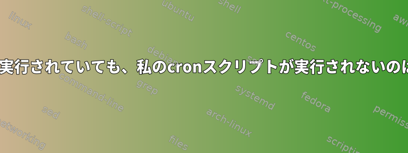 Cron：cronが実行されていても、私のcronスクリプトが実行されないのはなぜですか？