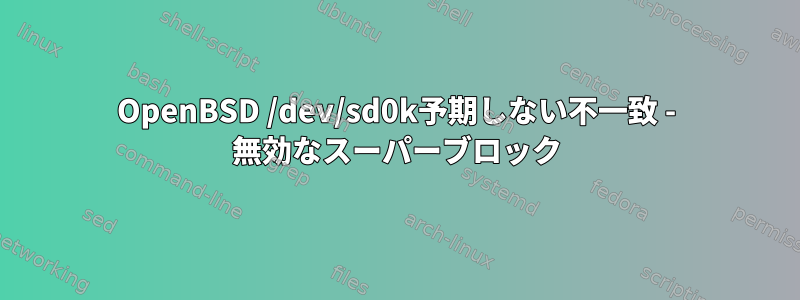 OpenBSD /dev/sd0k予期しない不一致 - 無効なスーパーブロック