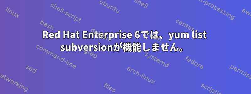 Red Hat Enterprise 6では、yum list subversionが機能しません。