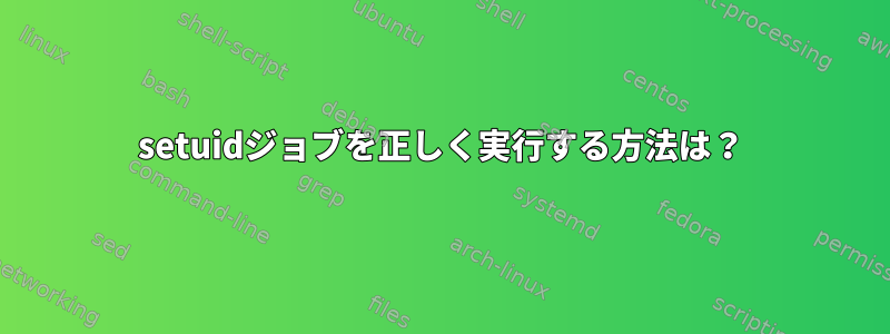 setuidジョブを正しく実行する方法は？