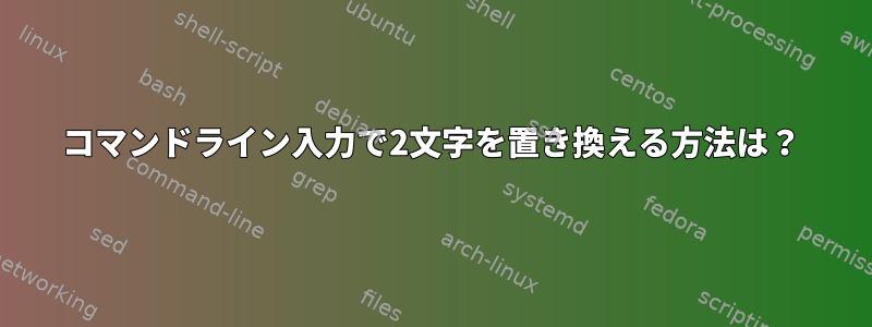 コマンドライン入力で2文字を置き換える方法は？