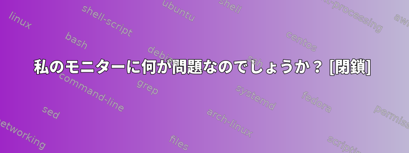 私のモニターに何が問題なのでしょうか？ [閉鎖]