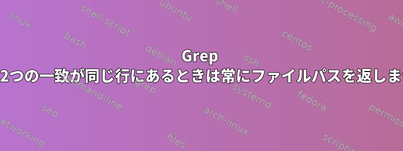 Grep -Hは、2つの一致が同じ行にあるときは常にファイルパスを返しません。