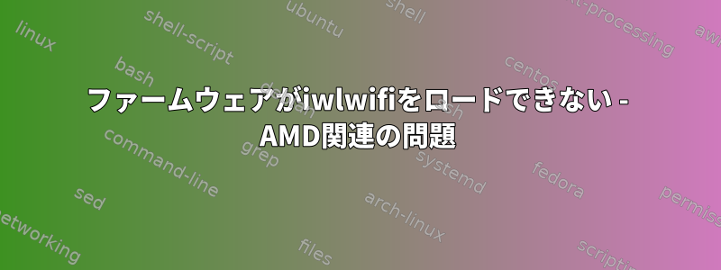 ファームウェアがiwlwifiをロードできない - AMD関連の問題