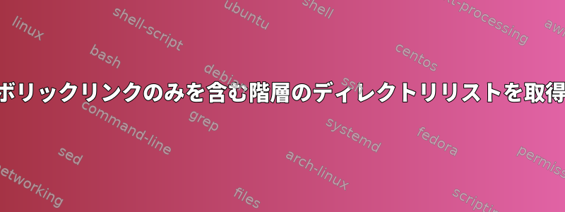 シンボリックリンクのみを含む階層のディレクトリリストを取得する