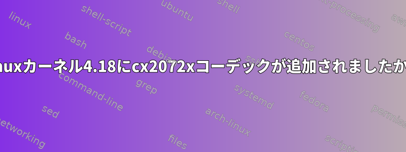 Linuxカーネル4.18にcx2072xコーデックが追加されましたか？