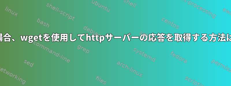 401の場合、wgetを使用してhttpサーバーの応答を取得する方法は？