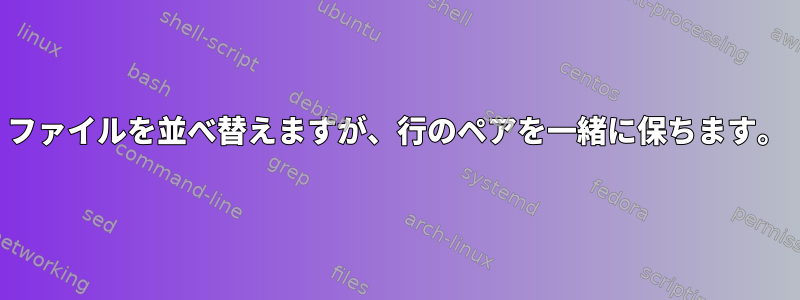 ファイルを並べ替えますが、行のペアを一緒に保ちます。