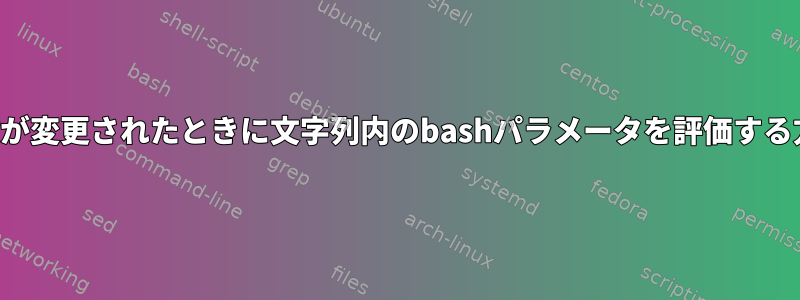 変数が変更されたときに文字列内のbashパラメータを評価する方法