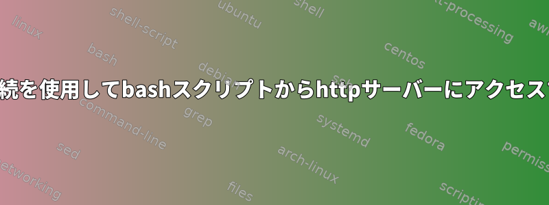 既存のTCP接続を使用してbashスクリプトからhttpサーバーにアクセスする方法は？