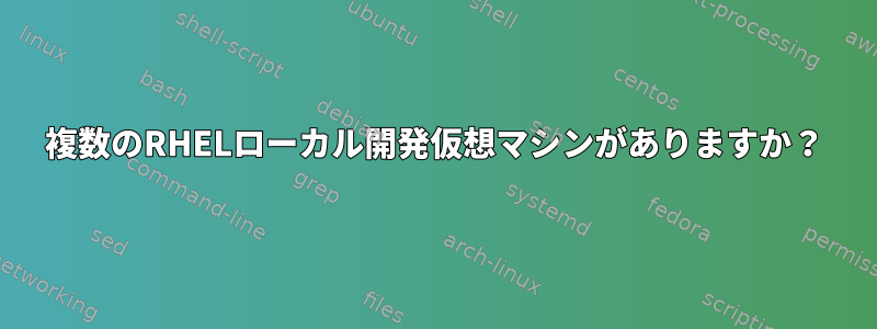 複数のRHELローカル開発仮想マシンがありますか？