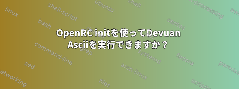 OpenRC initを使ってDevuan Asciiを実行できますか？