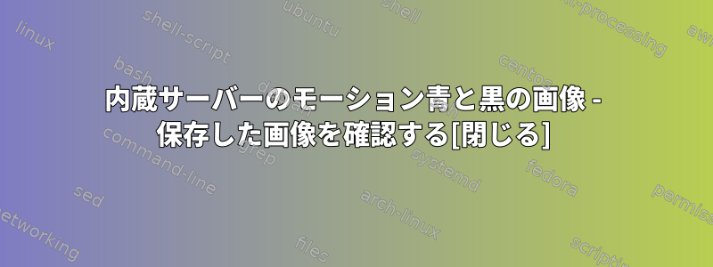 内蔵サーバーのモーション青と黒の画像 - 保存した画像を確認する[閉じる]