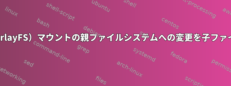 Linuxオーバーレイ（OverlayFS）マウントの親ファイルシステムへの変更を子ファイルシステムにマージする