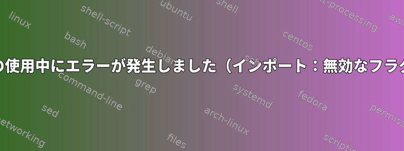 sftpの使用中にエラーが発生しました（インポート：無効なフラグ-r）