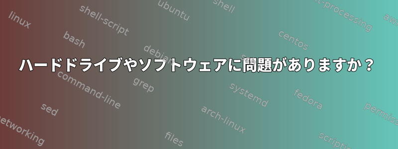 ハードドライブやソフトウェアに問題がありますか？