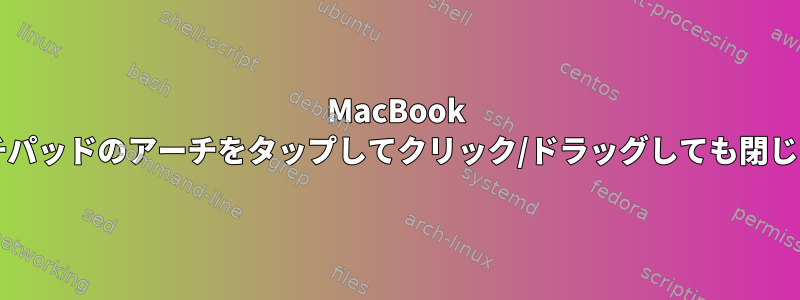 MacBook Airタッチパッドのアーチをタップしてクリック/ドラッグしても閉じません。