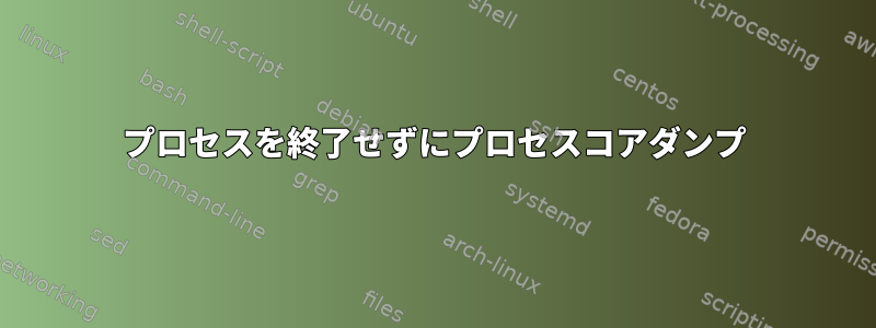 プロセスを終了せずにプロセスコアダンプ