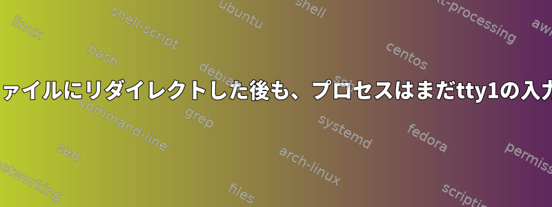 stdinをtty1からファイルにリダイレクトした後も、プロセスはまだtty1の入力を受け入れます。