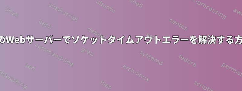 私のWebサーバーでソケットタイムアウトエラーを解決する方法