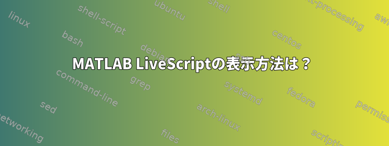 MATLAB LiveScriptの表示方法は？