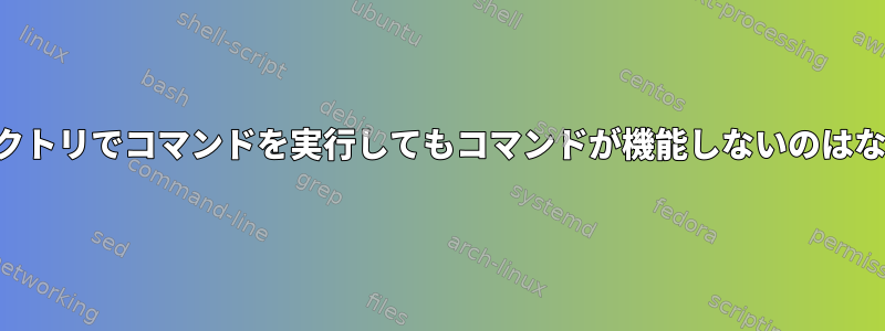 そのディレクトリでコマンドを実行してもコマンドが機能しないのはなぜですか？