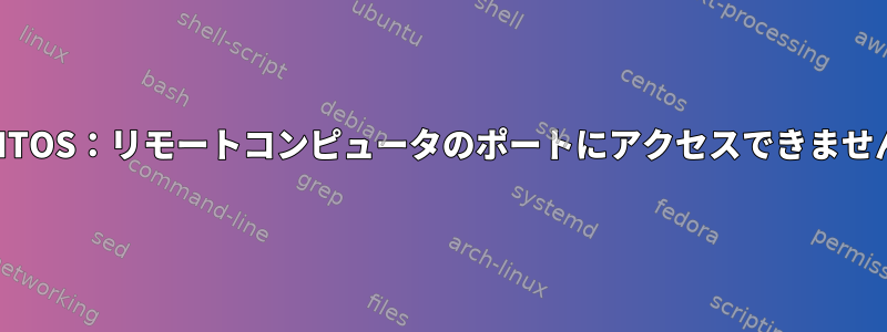 CENTOS：リモートコンピュータのポートにアクセスできません。