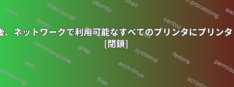 LinuxコンピュータにCUPSをインストールした後、ネットワークで利用可能なすべてのプリンタにプリンタドライバをインストールする必要がありますか？ [閉鎖]