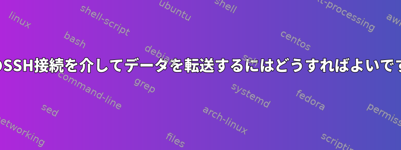 既存のSSH接続を介してデータを転送するにはどうすればよいですか？