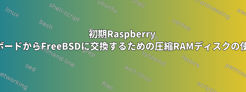 初期Raspberry PiボードからFreeBSDに交換するための圧縮RAMディスクの使用