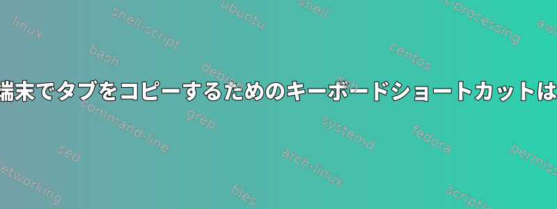 Pantheon端末でタブをコピーするためのキーボードショートカットは何ですか？