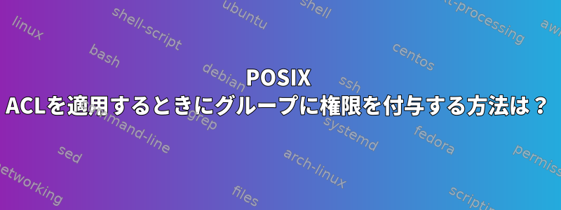 POSIX ACLを適用するときにグループに権限を付与する方法は？