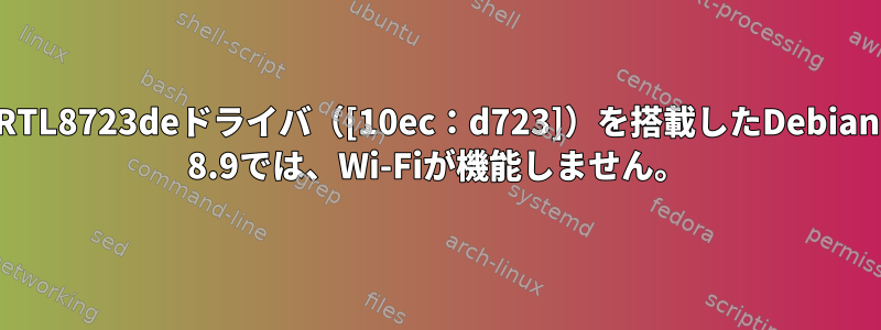 RTL8723deドライバ（[10ec：d723]）を搭載したDebian 8.9では、Wi-Fiが機能しません。