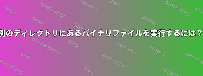 別のディレクトリにあるバイナリファイルを実行するには？