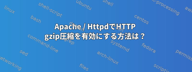 Apache / HttpdでHTTP gzip圧縮を有効にする方法は？