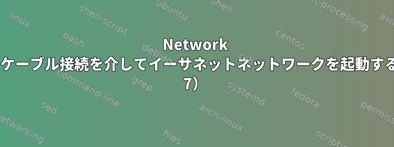 Network Managerなしでケーブル接続を介してイーサネットネットワークを起動する方法（CentOS 7）