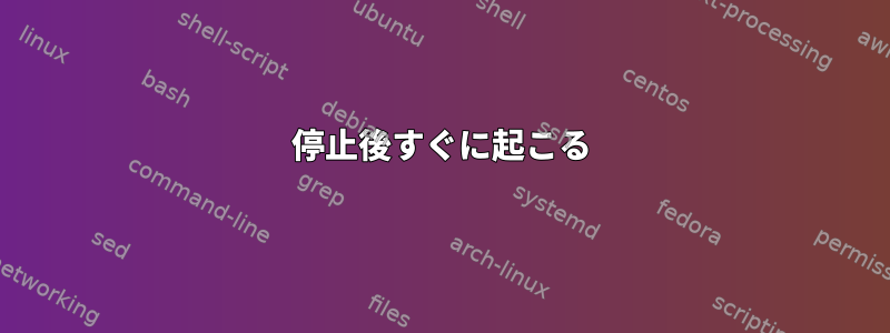 停止後すぐに起こる