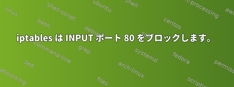 iptables は INPUT ポート 80 をブロックします。